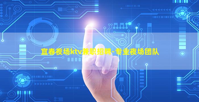 宜春夜场ktv兼职招聘-专业夜场团队